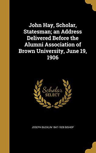 John Hay, Scholar, Statesman; an Address Delivered Before the Alumni Association of Brown University, June 19, 1906 (Hardcover)