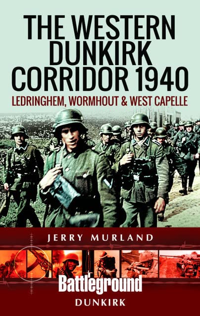 The Western Dunkirk Corridor 1940: Ledringhem, Wormhout and West Capelle (Battleground Dunkirk)