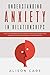 Understanding Anxiety in Relationships: A Self-Help Workbook that Identifies the Signs of Anxiety and Teaches You How to Manage, Fight and Overcome it