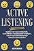 Active Listening: Improve Your Conversation Skills, Learn Effective Communication Techniques, Achieve Successful Relationships with 6 Essential Guidelines
