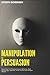 Manipulation and Persuasion: Learn how to Influence Human Behavior, Dark Psychology, Hypnosis, Mind Control and Analyze People