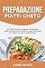 Preparazione Piatti Cheto: 50 Facili Ricette a Basso Contenuto Calorico per una Perdita di Peso Ottimale e il Miglioramento della Salute - Keto Meal Preparation (Italian Edition)