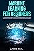 Machine Learning For Beginners: A Comprehensive Guide To Understand Machine Learning. How It Works And How Is Correlated To Artificial Intelligence And Deep Learning