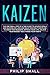 Kaizen: The One Small Step at a Time Guide to Achieve Goals and Success; Do Less and Build Your Self Discipline to Grow Your Business, Improve Your Life, Unlock Your Mindset, Change Your Habits