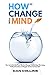 How to Change Your Mind: How to Switch On Your Mind to Change Habits, Stop Worrying, Relieve Anxiety and Regain Control of Your Life
