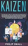Kaizen: The One Small Step at a Time Guide to Achieve Goals and Success. Do Less and Build Your Self Discipline to Grow Your Business, Improve Your Life, Unlock Your Mindset, Change Your Habits
