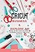 Cricut: 2 BOOKS IN 1: BUSIN...