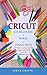 Cricut: 3 BOOKS IN 1: FOR B...