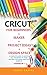 Cricut: 4 BOOKS IN 1: FOR B...