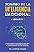 DOMINIO DE LA INTELIGENCIA EMOCIONAL 6 LIBROS EN 1 Aprenda a Analizar a las Personas, Desarrollar la Autoconfianza y la Disciplina, Mejorar sus ... y Vivir una Vida Más Feliz (Spanish Edition)