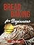 Bread Baking For Beginners:...