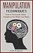 Manipulation Techniques: How To Persuade Other People To Do What You Want.