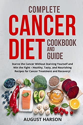 Complete Cancer Diet Cookbook And Guide: Starve the Cancer Without Starving Yourself and Win the Fight - Healthy, Tasty, and Nourishing Recipes for Cancer Treatment and Recovery!! (Paperback)