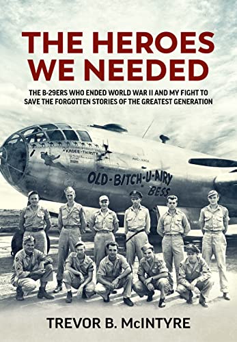 The Heroes We Needed: The B-29ers Who Ended World War II and My Fight to Save the Forgotten Stories of the Greatest Generation (Hardcover)