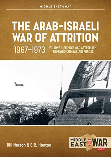 The Arab-Israeli War of Attrition, 1967-1973: Volume 1: Six-Day War Aftermath, Renewed Combat, Air Forces (Middle East@War)