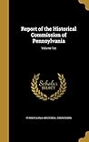 Report of the Historical Commission of Pennsylvania; Volume 1st