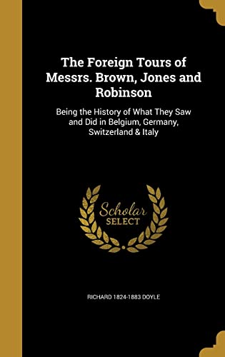 The Foreign Tours of Messrs. Brown, Jones and Robinson: Being the History of What They Saw and Did in Belgium, Germany, Switzerland & Italy