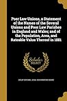 Poor Law Unions, a Statement of the Names of the Several Unions and Poor Law Parishes in England and Wales; and of the Population, Area, and Rateable Value Thereof in 1881