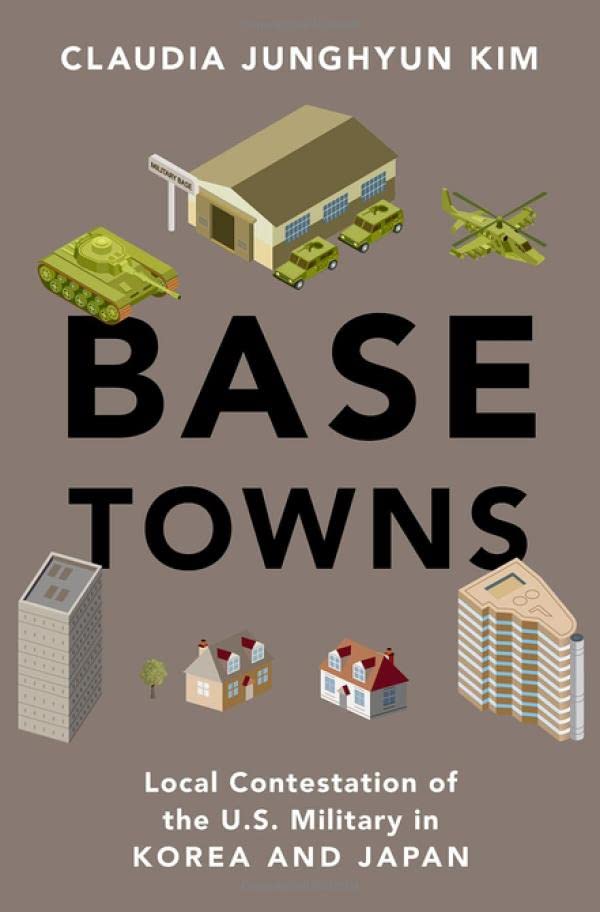 Base Towns: Local Contestation of the U.S. Military in Korea and Japan (OXFORD STUDIES IN CULTURE AND POLITICS)