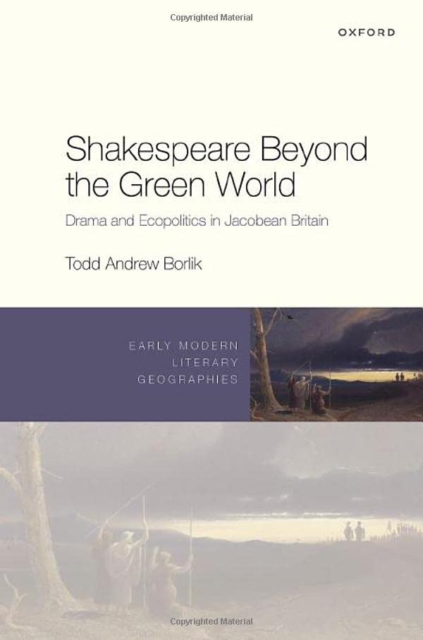 Shakespeare Beyond the Green World: Drama and Ecopolitics in Jacobean Britain (Early Modern Literary Geographies)