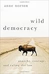 Wild Democracy: Anarchy, Courage, and Ruling the Law (HERETICAL THOUGHT SERIES) Wild Democracy: Anarchy, Courage, and Ruling the Law (HERETICAL THOUGHT SERIES)