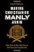 Making Christianity Manly Again: Mark Driscoll, Mars Hill Church, and American Evangelicalism