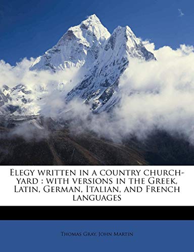 Elegy written in a country church-yard: with versions in the Greek, Latin, German, Italian, and French languages