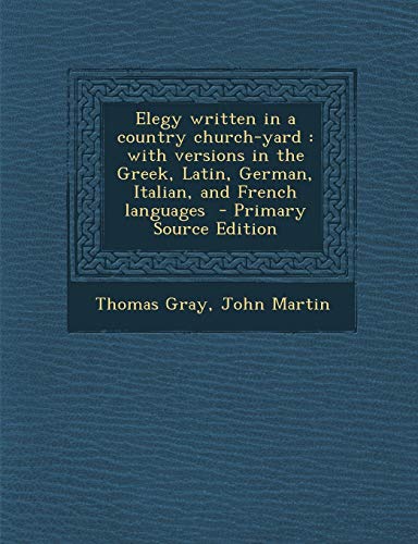 Elegy written in a country church-yard: with versions in the Greek, Latin, German, Italian, and French languages