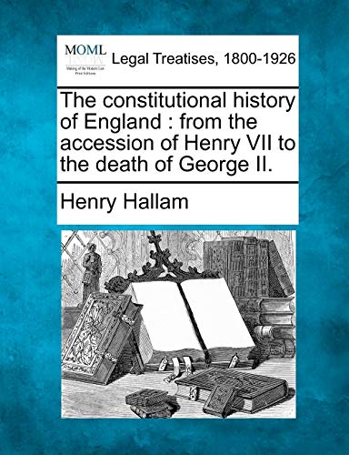 The constitutional history of England: from the accession of Henry VII to the death of George II.