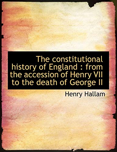 The constitutional history of England: from the accession of Henry VII to the death of George II