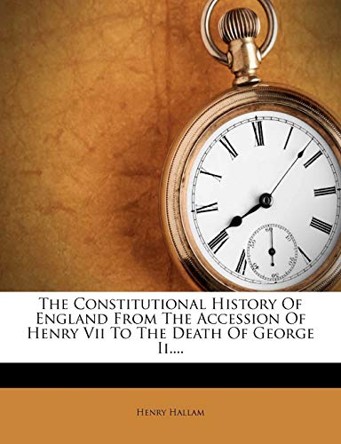 The Constitutional History Of England From The Accession Of Henry Vii To The Death Of George Ii....