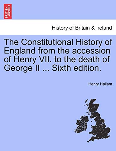 The Constitutional History of England from the accession of Henry VII. to the death of George II ... Sixth edition.