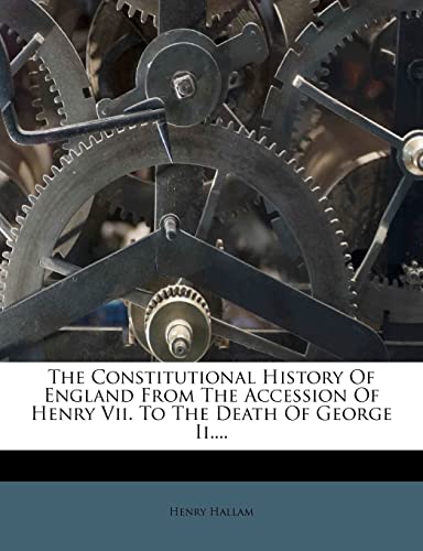 The Constitutional History Of England From The Accession Of Henry Vii. To The Death Of George Ii....