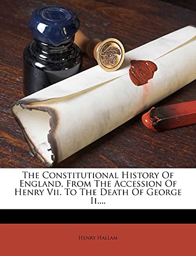 The Constitutional History Of England, From The Accession Of Henry Vii. To The Death Of George Ii....