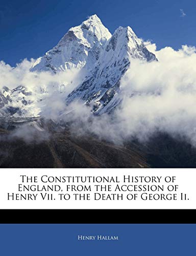 The Constitutional History of England, from the Accession of Henry Vii. to the Death of George Ii.
