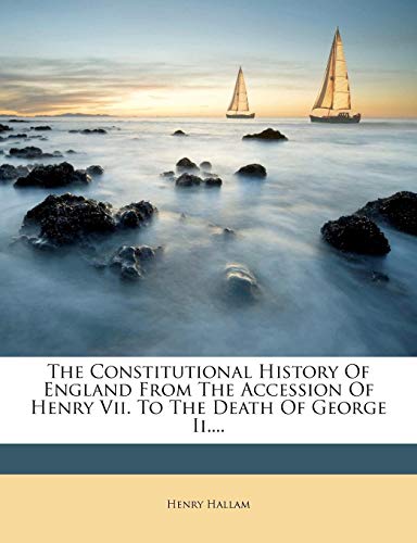 The Constitutional History Of England From The Accession Of Henry Vii. To The Death Of George Ii....