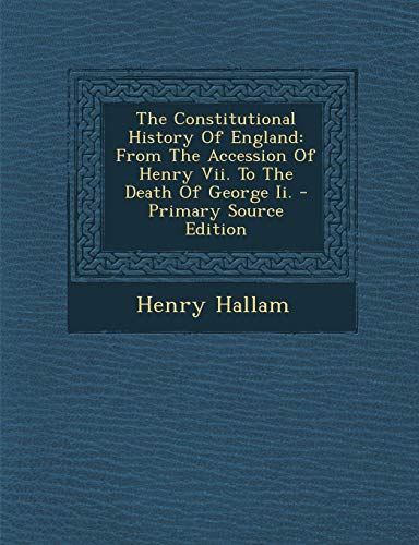 The Constitutional History Of England: From The Accession Of Henry Vii. To The Death Of George Ii.