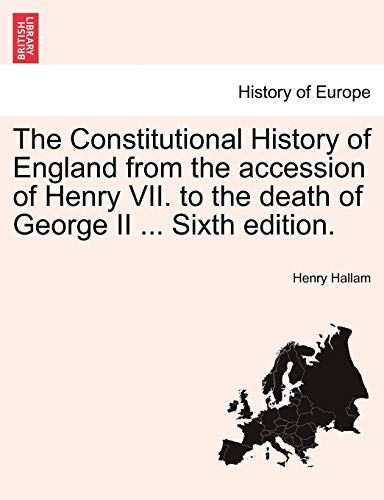 The Constitutional History of England from the accession of Henry VII. to the death of George II ... Sixth edition.