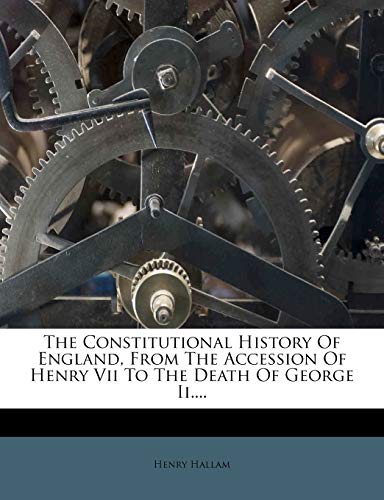 The Constitutional History Of England, From The Accession Of Henry Vii To The Death Of George Ii....