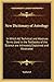 New Dictionary of Astrology: In Which All Technical and Abstruse Terms Used in the Textbooks of the Science are Intimately Explained and Illustrated