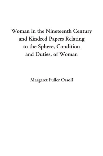 Woman in the Nineteenth Century and Kindred Papers Relating to the Sphere, Condition and Duties, of Woman