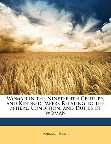 Woman in the Nineteenth Century, and Kindred Papers Relating to the Sphere, Condition, and Duties of Woman