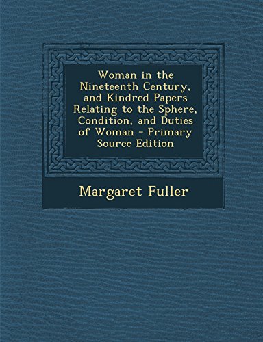 Woman in the Nineteenth Century, and Kindred Papers Relating to the Sphere, Condition, and Duties of Woman - Primary Source Edition