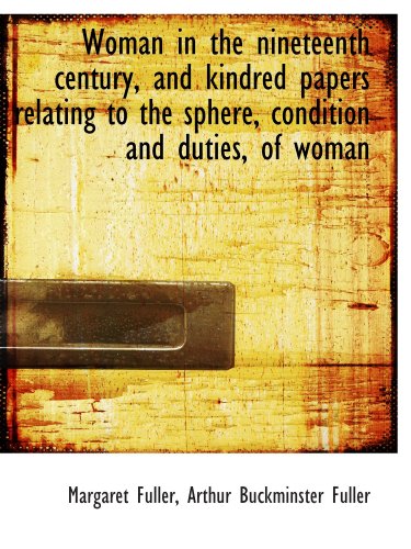 Woman in the nineteenth century, and kindred papers relating to the sphere, condition and duties, of