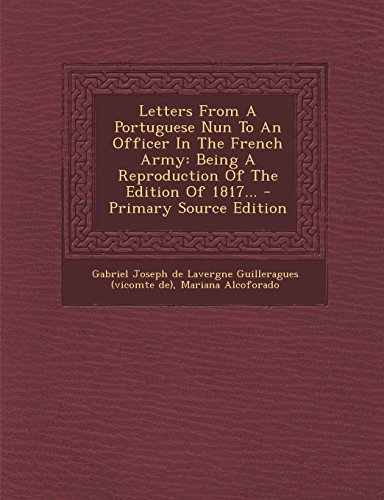 Letters From A Portuguese Nun To An Officer In The French Army: Being A Reproduction Of The Edition Of 1817...