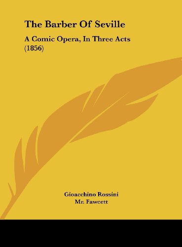 The Barber of Seville: A Comic Opera, in Three Acts