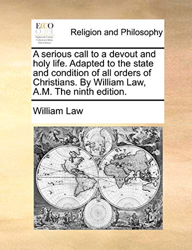 A serious call to a devout and holy life. Adapted to the state and condition of all orders of Christians. By William Law, A.M. The ninth edition.