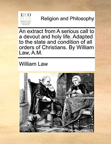 An extract from A serious call to a devout and holy life. Adapted to the state and condition of all orders of Christians. By William Law, A.M.