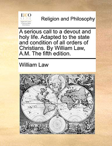 A serious call to a devout and holy life. Adapted to the state and condition of all orders of Christians. By William Law, A.M. The fifth edition.