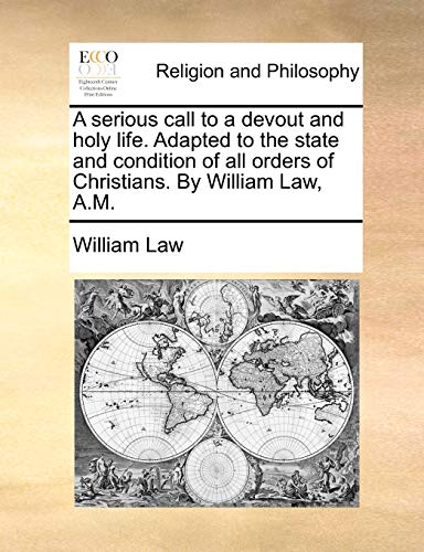 A serious call to a devout and holy life. Adapted to the state and condition of all orders of Christians. By William Law, A.M.